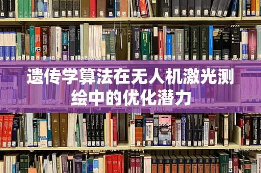 遗传学算法在无人机激光测绘中的优化潜力