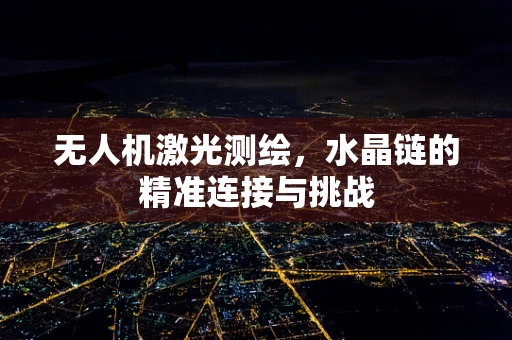 无人机激光测绘，水晶链的精准连接与挑战