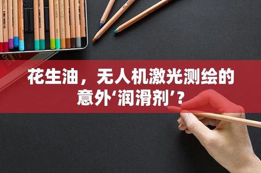 花生油，无人机激光测绘的意外‘润滑剂’？