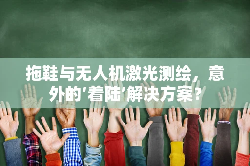 拖鞋与无人机激光测绘，意外的‘着陆’解决方案？
