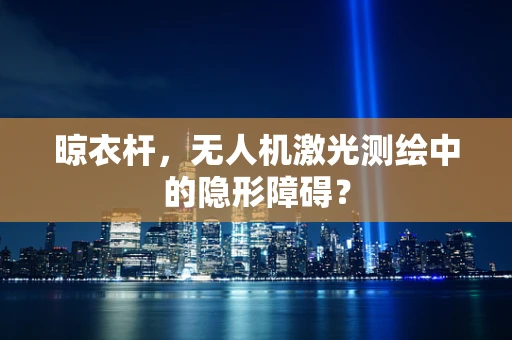 晾衣杆，无人机激光测绘中的隐形障碍？