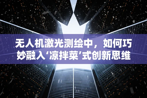 无人机激光测绘中，如何巧妙融入‘凉拌菜’式创新思维？