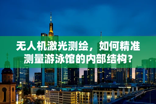 无人机激光测绘，如何精准测量游泳馆的内部结构？