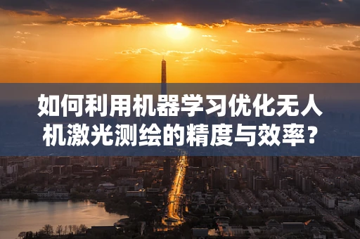 如何利用机器学习优化无人机激光测绘的精度与效率？