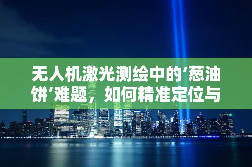无人机激光测绘中的‘葱油饼’难题，如何精准定位与避免干扰？