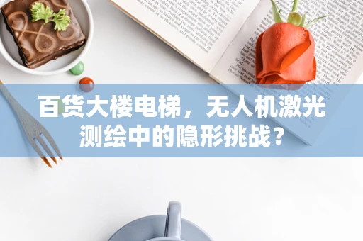 百货大楼电梯，无人机激光测绘中的隐形挑战？