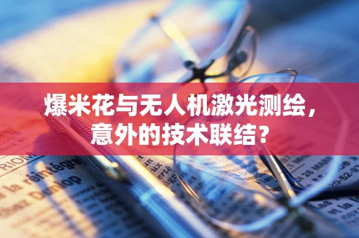 爆米花与无人机激光测绘，意外的技术联结？