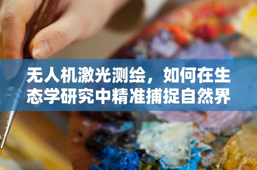 无人机激光测绘，如何在生态学研究中精准捕捉自然界的微表情？