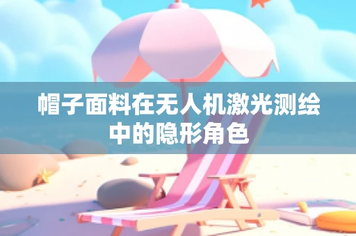 帽子面料在无人机激光测绘中的隐形角色