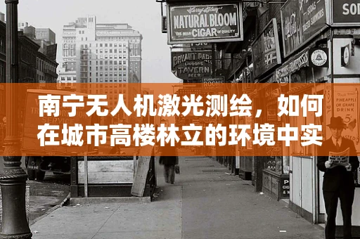 南宁无人机激光测绘，如何在城市高楼林立的环境中实现精准测绘？