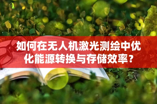 如何在无人机激光测绘中优化能源转换与存储效率？