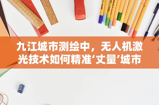 九江城市测绘中，无人机激光技术如何精准‘丈量’城市？