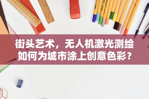 街头艺术，无人机激光测绘如何为城市涂上创意色彩？