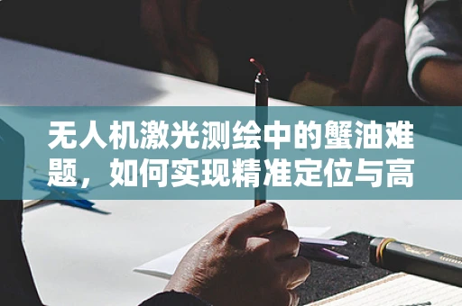 无人机激光测绘中的蟹油难题，如何实现精准定位与高效作业？