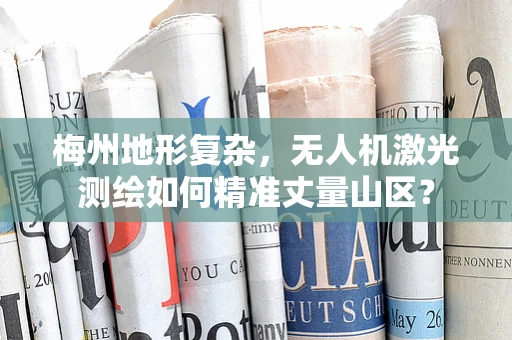 梅州地形复杂，无人机激光测绘如何精准丈量山区？