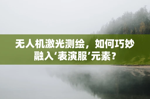 无人机激光测绘，如何巧妙融入‘表演服’元素？