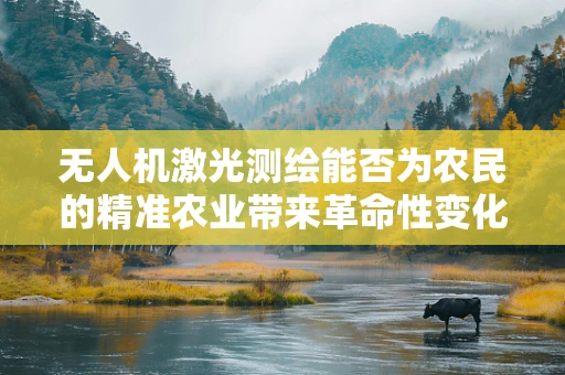 无人机激光测绘能否为农民的精准农业带来革命性变化？