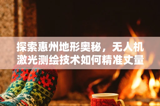 探索惠州地形奥秘，无人机激光测绘技术如何精准丈量城市脉动？