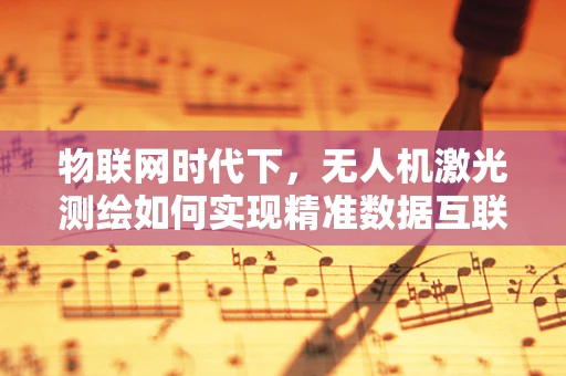 物联网时代下，无人机激光测绘如何实现精准数据互联？