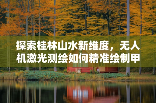 探索桂林山水新维度，无人机激光测绘如何精准绘制甲天下的细节？