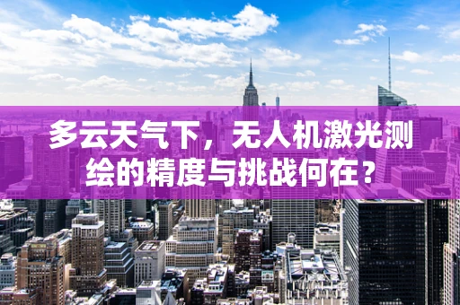 多云天气下，无人机激光测绘的精度与挑战何在？