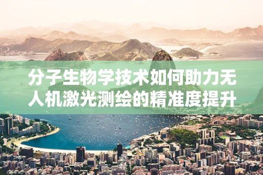 分子生物学技术如何助力无人机激光测绘的精准度提升？