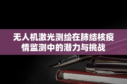 无人机激光测绘在肺结核疫情监测中的潜力与挑战