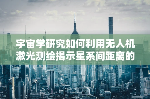 宇宙学研究如何利用无人机激光测绘揭示星系间距离的奥秘？