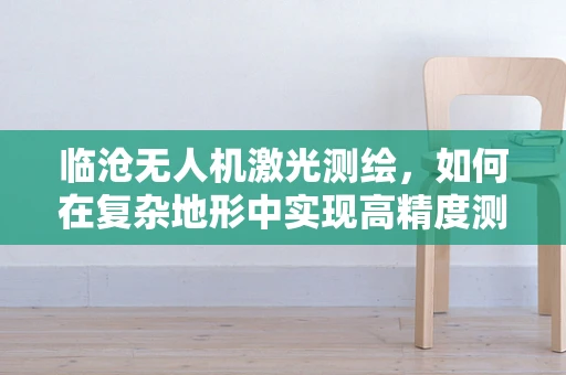 临沧无人机激光测绘，如何在复杂地形中实现高精度测绘？