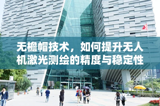无檐帽技术，如何提升无人机激光测绘的精度与稳定性？
