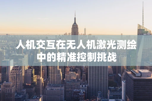 人机交互在无人机激光测绘中的精准控制挑战