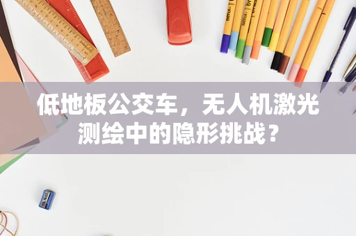 低地板公交车，无人机激光测绘中的隐形挑战？