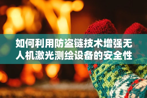 如何利用防盗链技术增强无人机激光测绘设备的安全性？