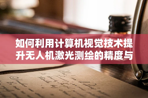 如何利用计算机视觉技术提升无人机激光测绘的精度与效率？