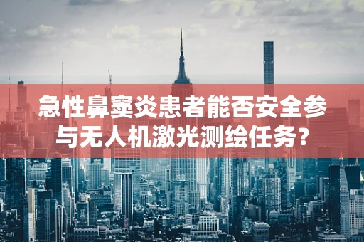 急性鼻窦炎患者能否安全参与无人机激光测绘任务？