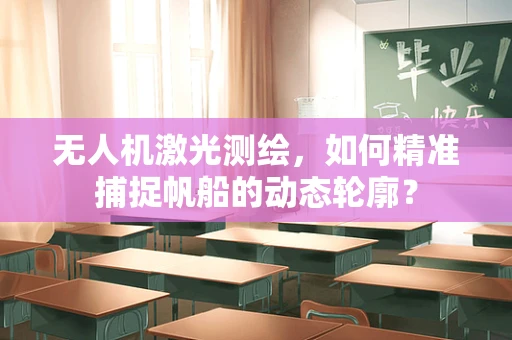 无人机激光测绘，如何精准捕捉帆船的动态轮廓？