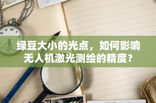 绿豆大小的光点，如何影响无人机激光测绘的精度？