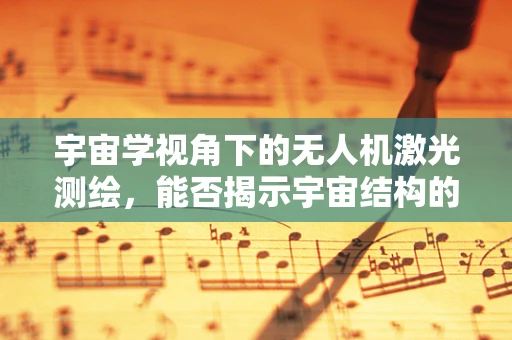 宇宙学视角下的无人机激光测绘，能否揭示宇宙结构的秘密？