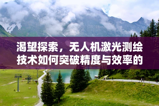 渴望探索，无人机激光测绘技术如何突破精度与效率的极限？