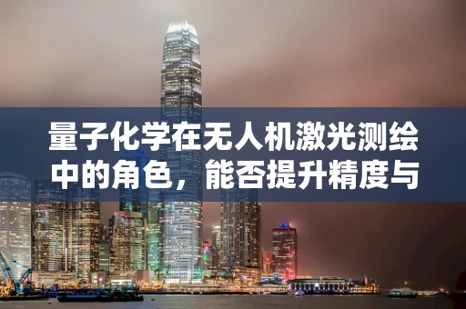 量子化学在无人机激光测绘中的角色，能否提升精度与效率？