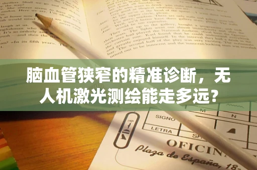 脑血管狭窄的精准诊断，无人机激光测绘能走多远？