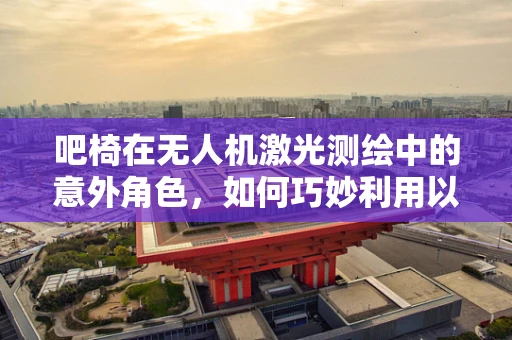 吧椅在无人机激光测绘中的意外角色，如何巧妙利用以提升数据采集效率？