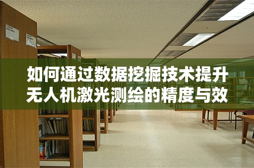 如何通过数据挖掘技术提升无人机激光测绘的精度与效率？
