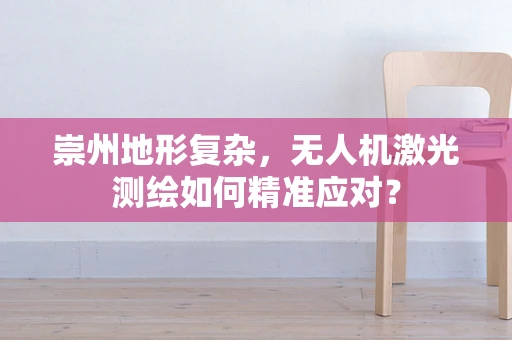 崇州地形复杂，无人机激光测绘如何精准应对？