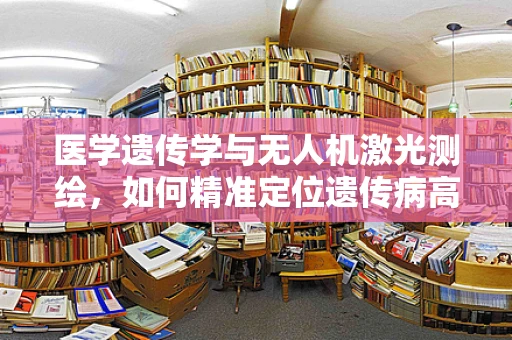 医学遗传学与无人机激光测绘，如何精准定位遗传病高发区？