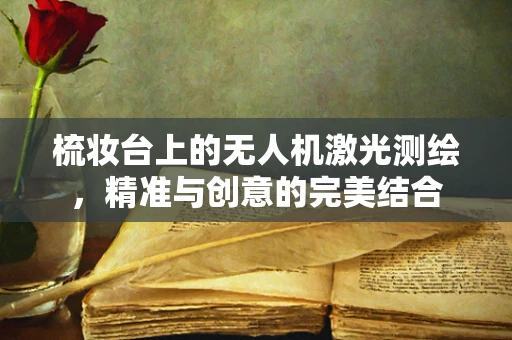 梳妆台上的无人机激光测绘，精准与创意的完美结合