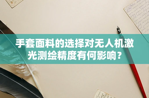 手套面料的选择对无人机激光测绘精度有何影响？