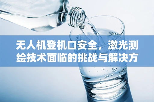 无人机登机口安全，激光测绘技术面临的挑战与解决方案