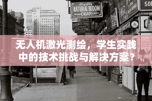 无人机激光测绘，学生实践中的技术挑战与解决方案？