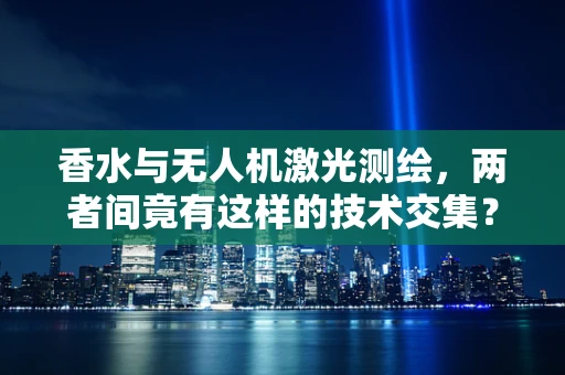 香水与无人机激光测绘，两者间竟有这样的技术交集？